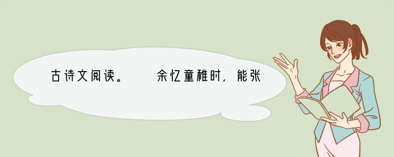 古诗文阅读。　　余忆童稚时，能张目对日，明察秋毫，见藐小之物必细察其纹理，故时有